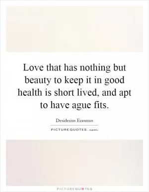 Love that has nothing but beauty to keep it in good health is short lived, and apt to have ague fits Picture Quote #1