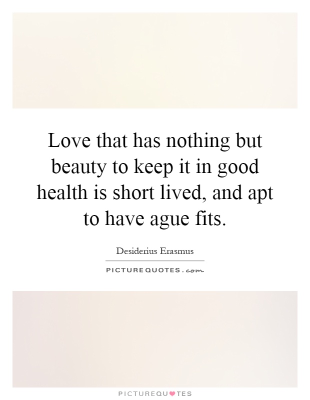 Love that has nothing but beauty to keep it in good health is short lived, and apt to have ague fits Picture Quote #1