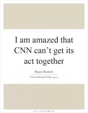 I am amazed that CNN can’t get its act together Picture Quote #1