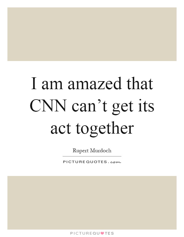 I am amazed that CNN can't get its act together Picture Quote #1