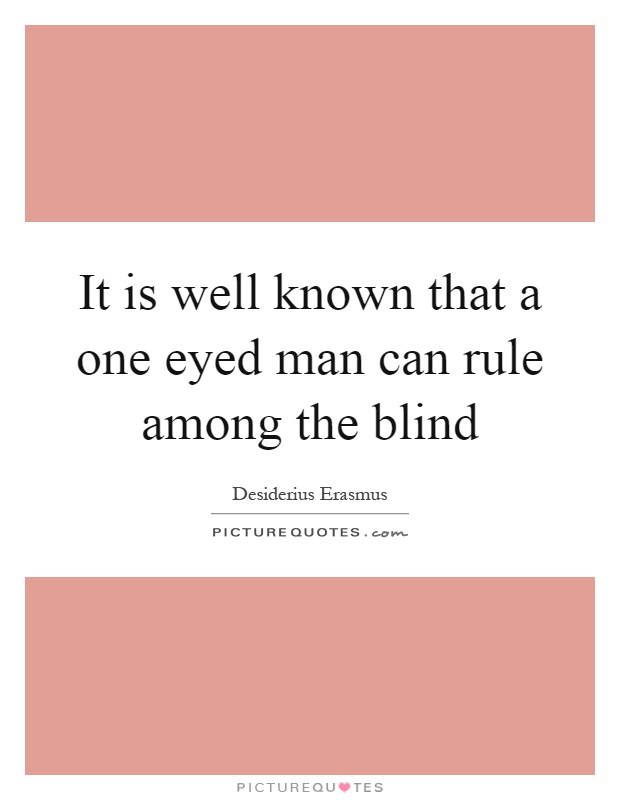 It is well known that a one eyed man can rule among the blind Picture Quote #1