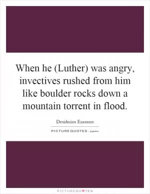 When he (Luther) was angry, invectives rushed from him like boulder rocks down a mountain torrent in flood Picture Quote #1