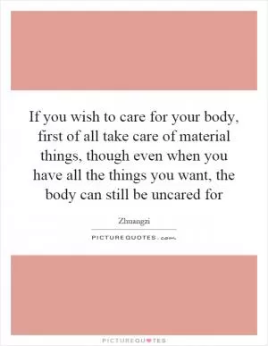 If you wish to care for your body, first of all take care of material things, though even when you have all the things you want, the body can still be uncared for Picture Quote #1