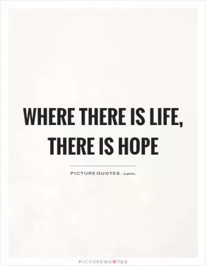 Where there is life, there is hope Picture Quote #1