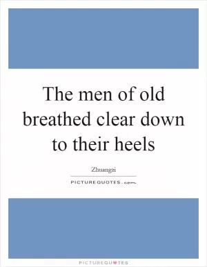 The men of old breathed clear down to their heels Picture Quote #1