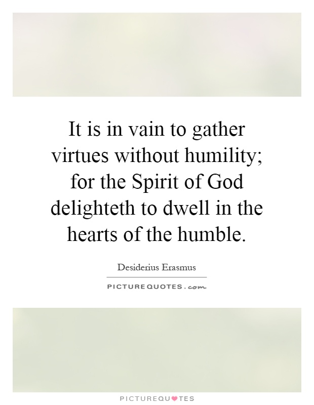 It is in vain to gather virtues without humility; for the Spirit of God delighteth to dwell in the hearts of the humble Picture Quote #1