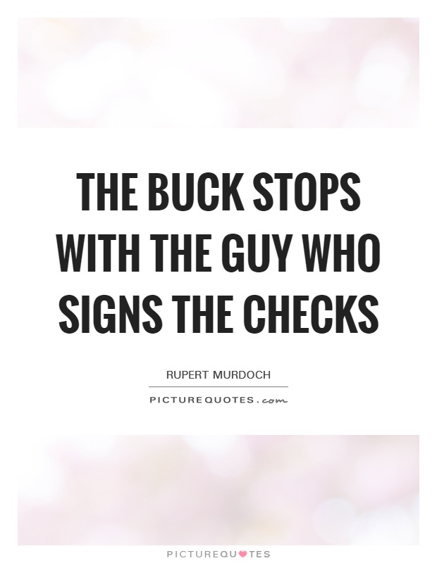 The buck stops with the guy who signs the checks Picture Quote #1