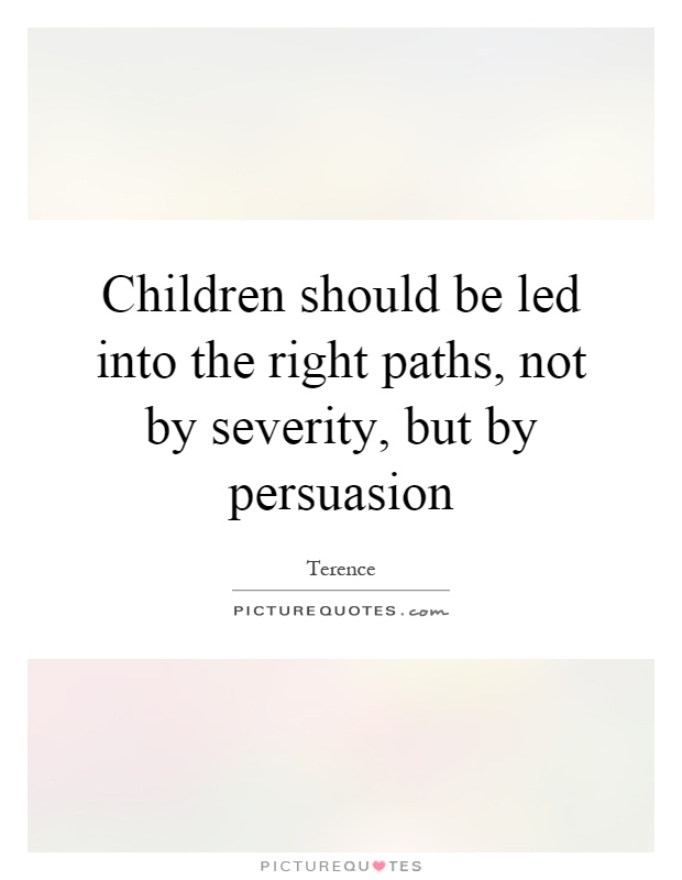 Children should be led into the right paths, not by severity, but by persuasion Picture Quote #1