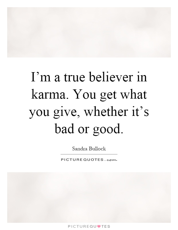 I'm a true believer in karma. You get what you give, whether it's bad or good Picture Quote #1