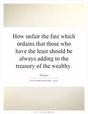 How unfair the fate which ordains that those who have the least should be always adding to the treasury of the wealthy Picture Quote #1