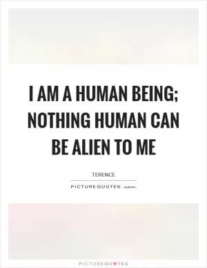 I am a human being; nothing human can be alien to me Picture Quote #1