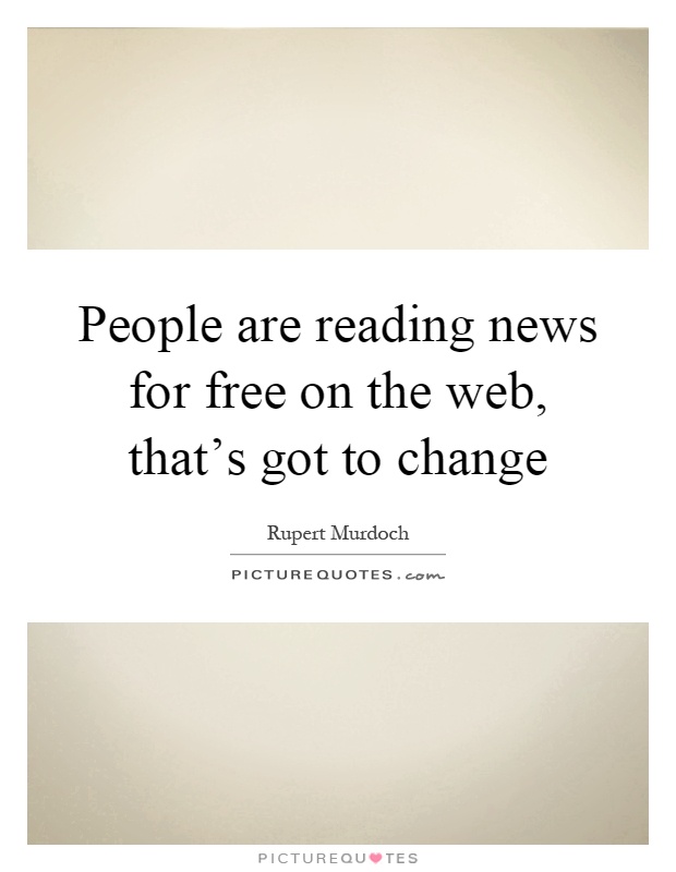 People are reading news for free on the web, that's got to change Picture Quote #1