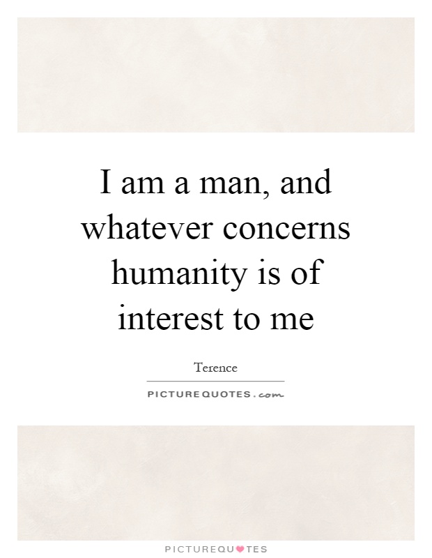 I am a man, and whatever concerns humanity is of interest to me Picture Quote #1