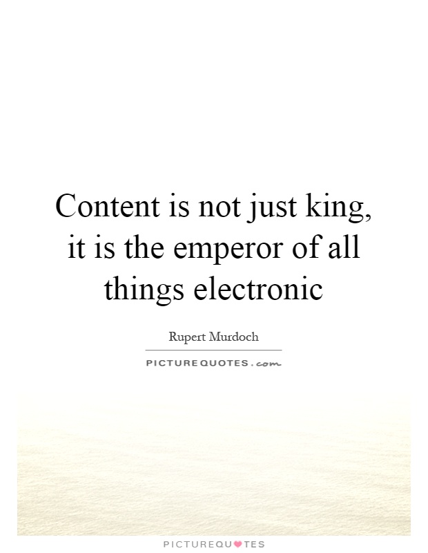 Content is not just king, it is the emperor of all things electronic Picture Quote #1