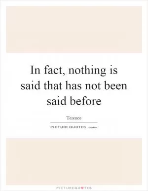 In fact, nothing is said that has not been said before Picture Quote #1