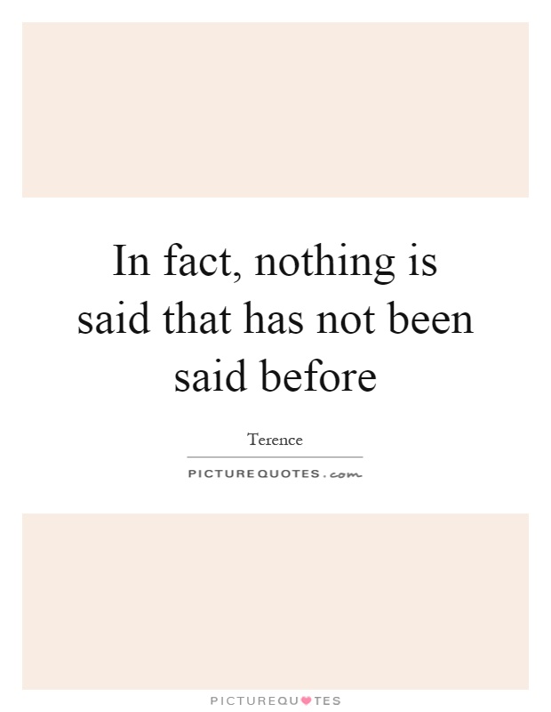 In fact, nothing is said that has not been said before Picture Quote #1
