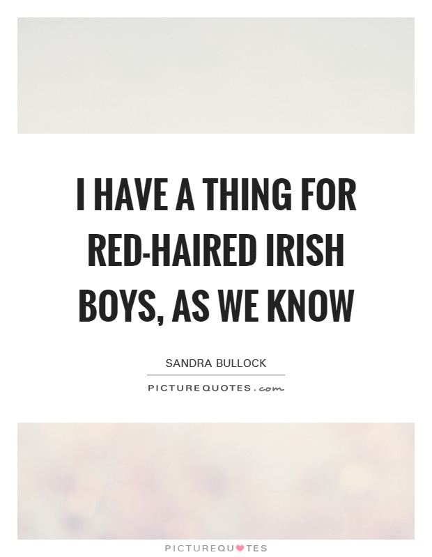 I have a thing for red-haired Irish boys, as we know Picture Quote #1