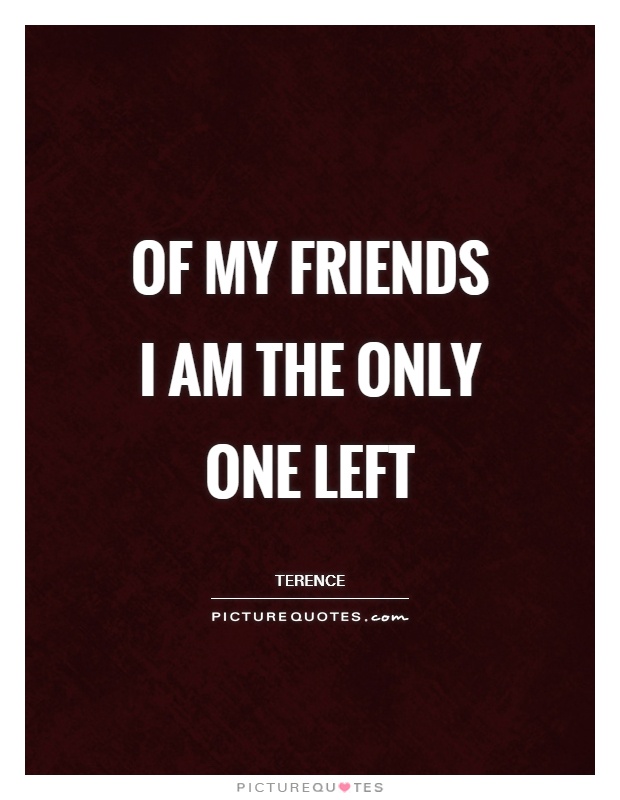 Of my friends I am the only one left Picture Quote #1