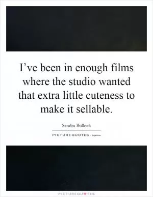 I’ve been in enough films where the studio wanted that extra little cuteness to make it sellable Picture Quote #1