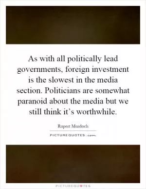 As with all politically lead governments, foreign investment is the slowest in the media section. Politicians are somewhat paranoid about the media but we still think it’s worthwhile Picture Quote #1