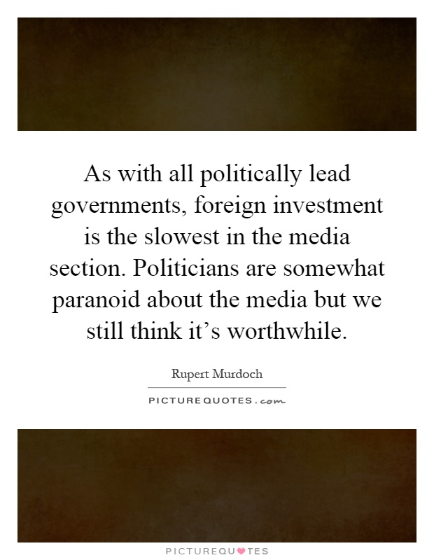 As with all politically lead governments, foreign investment is the slowest in the media section. Politicians are somewhat paranoid about the media but we still think it's worthwhile Picture Quote #1