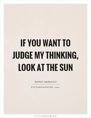 If you want to judge my thinking, look at The Sun Picture Quote #1