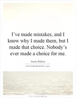 I’ve made mistakes, and I know why I made them, but I made that choice. Nobody’s ever made a choice for me Picture Quote #1