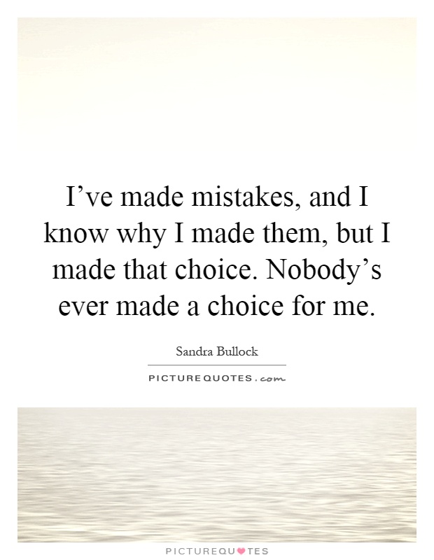 I've made mistakes, and I know why I made them, but I made that choice. Nobody's ever made a choice for me Picture Quote #1