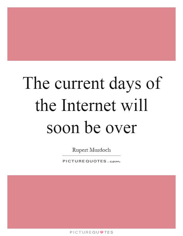 The current days of the Internet will soon be over Picture Quote #1