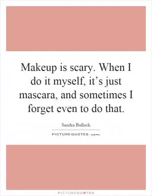 Makeup is scary. When I do it myself, it’s just mascara, and sometimes I forget even to do that Picture Quote #1