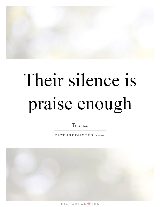 Their silence is praise enough Picture Quote #1