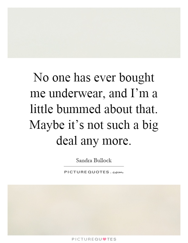 No one has ever bought me underwear, and I'm a little bummed about that. Maybe it's not such a big deal any more Picture Quote #1