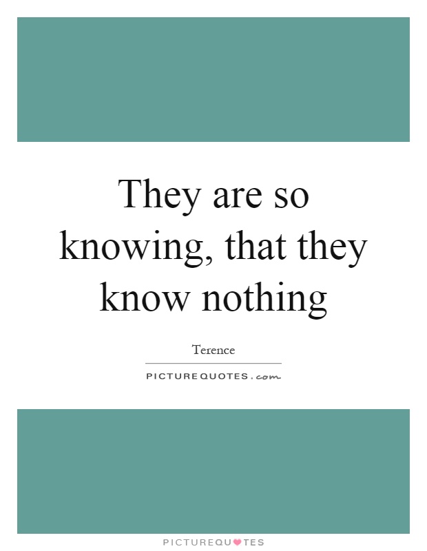 They are so knowing, that they know nothing Picture Quote #1