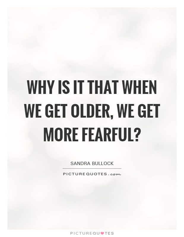 Why is it that when we get older, we get more fearful? Picture Quote #1