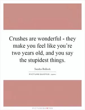 Crushes are wonderful - they make you feel like you’re two years old, and you say the stupidest things Picture Quote #1
