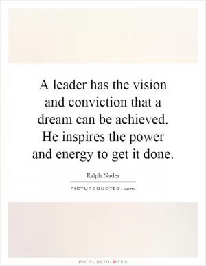 A leader has the vision and conviction that a dream can be achieved. He inspires the power and energy to get it done Picture Quote #1