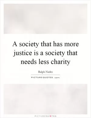 A society that has more justice is a society that needs less charity Picture Quote #1