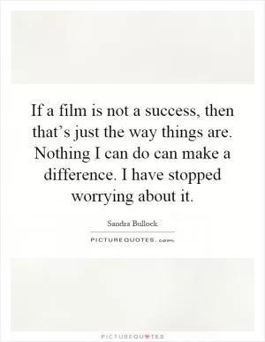 If a film is not a success, then that’s just the way things are. Nothing I can do can make a difference. I have stopped worrying about it Picture Quote #1