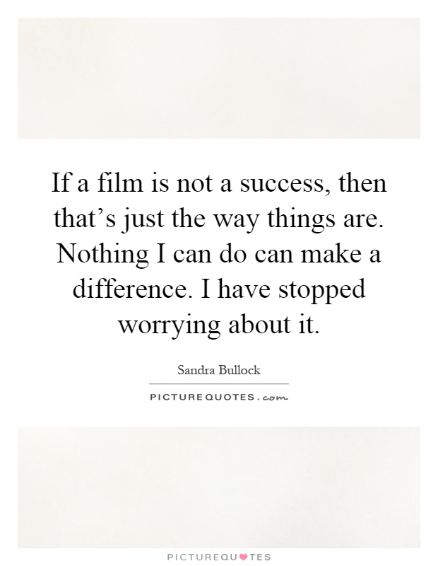If a film is not a success, then that's just the way things are. Nothing I can do can make a difference. I have stopped worrying about it Picture Quote #1
