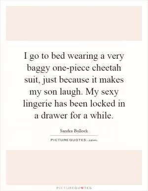 I go to bed wearing a very baggy one-piece cheetah suit, just because it makes my son laugh. My sexy lingerie has been locked in a drawer for a while Picture Quote #1