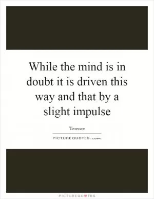 While the mind is in doubt it is driven this way and that by a slight impulse Picture Quote #1