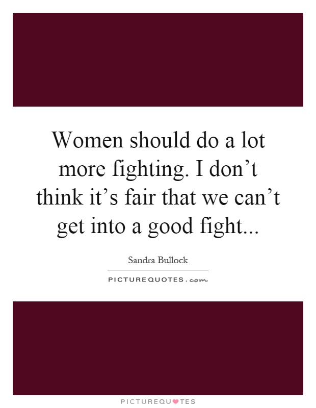 Women should do a lot more fighting. I don't think it's fair that we can't get into a good fight Picture Quote #1