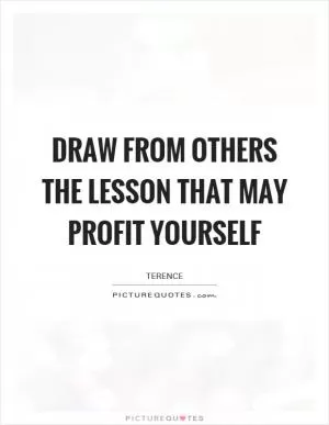 Draw from others the lesson that may profit yourself Picture Quote #1