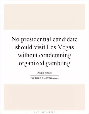 No presidential candidate should visit Las Vegas without condemning organized gambling Picture Quote #1