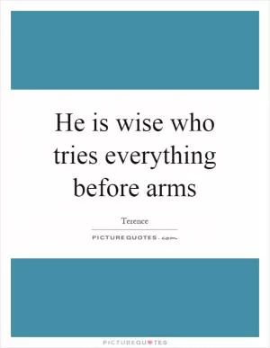 He is wise who tries everything before arms Picture Quote #1