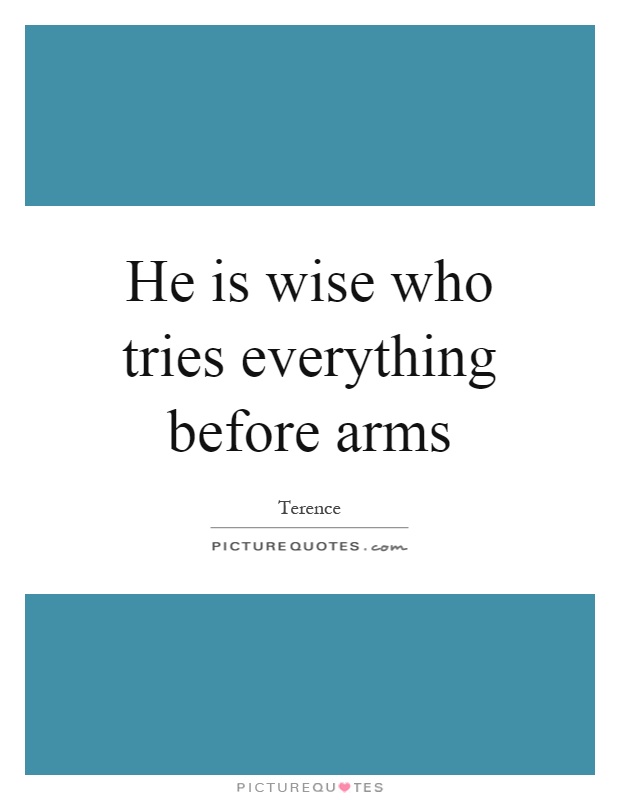 He is wise who tries everything before arms Picture Quote #1