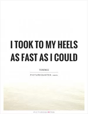 I took to my heels as fast as I could Picture Quote #1