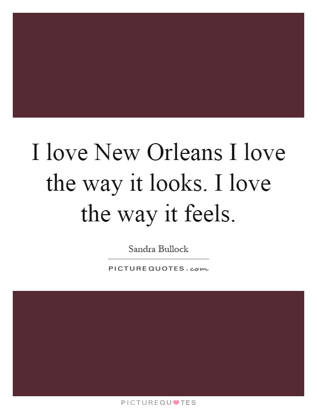 I love New Orleans I love the way it looks. I love the way it feels Picture Quote #1