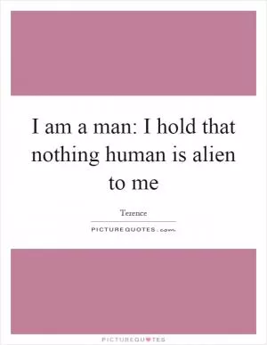 I am a man: I hold that nothing human is alien to me Picture Quote #1