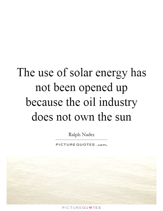 The use of solar energy has not been opened up because the oil industry does not own the sun Picture Quote #1
